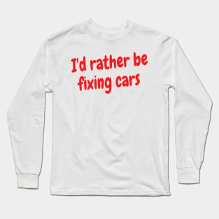 I'd rather be fixing cars Long Sleeve T-Shirt